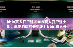 bbin真人开户送-BBIN真人开户送大礼，享受游戏的开始吧！bbin真人开户送