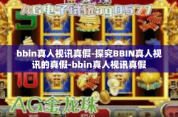 bbin真人视讯真假-探究BBIN真人视讯的真假-bbin真人视讯真假