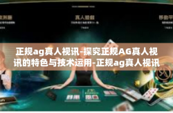 正规ag真人视讯-探究正规AG真人视讯的特色与技术运用-正规ag真人视讯