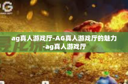 ag真人游戏厅-AG真人游戏厅的魅力-ag真人游戏厅