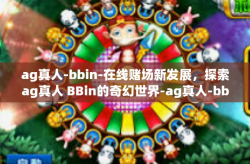 ag真人-bbin-在线赌场新发展，探索ag真人 BBin的奇幻世界-ag真人-bbin