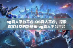 og真人平台平台-OG真人平台，探索真实社交的新纪元-og真人平台平台