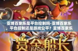 亚博百家乐是平台控制吗-亚博百家乐，平台控制还是游戏公平？亚博百家乐是平台控制吗