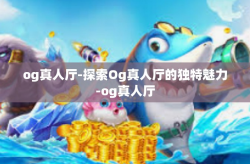 og真人厅-探索Og真人厅的独特魅力-og真人厅