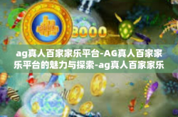 ag真人百家家乐平台-AG真人百家家乐平台的魅力与探索-ag真人百家家乐平台
