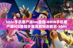 bbin手机客户端ios登陆-BBIN手机客户端iOS登陆步骤及其特点概览-bbin手机客户端ios登陆