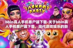 bbin真人手机客户端下载-关于bbin真人手机客户端下载，现代游戏娱乐的新选择-bbin真人手机客户端下载