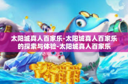 太阳城真人百家乐-太阳城真人百家乐的探索与体验-太阳城真人百家乐