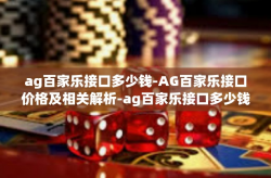 ag百家乐接口多少钱-AG百家乐接口价格及相关解析-ag百家乐接口多少钱