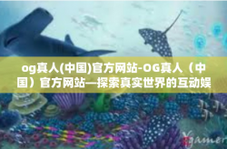 og真人(中国)官方网站-OG真人（中国）官方网站—探索真实世界的互动娱乐体验-og真人(中国)官方网站