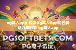 og真人app-探索Og真人App的独特魅力与影响-og真人app