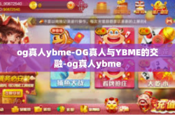 og真人ybme-OG真人与YBME的交融-og真人ybme