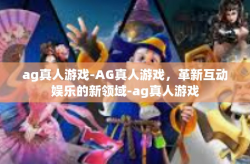 ag真人游戏-AG真人游戏，革新互动娱乐的新领域-ag真人游戏