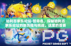 铂利百家乐论坛-暂命名，探秘铂利百家乐论坛的新历程与挑战。这里的首要对象是铂利百家乐论坛，一个充满活力和创新的在线社区。接下来，让我们一同走进这个论坛的世界，了解其独特的魅力和所面临的挑战。铂利百家乐论坛