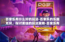 百家乐有什么好的玩法-百家乐的乐趣无穷，探讨更佳的玩法策略-百家乐有什么好的玩法