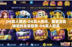 OG真人视讯-OG真人视讯，重塑互动体验的未来趋势-OG真人视讯