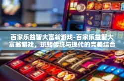 百家乐益智大富翁游戏-百家乐益智大富翁游戏，玩转传统与现代的完美结合-百家乐益智大富翁游戏