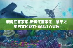 新锦江百家乐-新锦江百家乐，繁华之中的文化魅力-新锦江百家乐