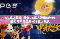 OG真人视讯-探究OG真人视讯的独特魅力与科技风采-OG真人视讯