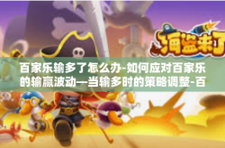 百家乐输多了怎么办-如何应对百家乐的输赢波动—当输多时的策略调整-百家乐输多了怎么办