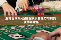 亚博百家乐-亚博百家乐的魅力与挑战-亚博百家乐