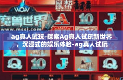 ag真人试玩-探索Ag真人试玩新世界，沉浸式的娱乐体验-ag真人试玩
