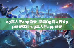 og真人厅app登录-探索Og真人厅App登录体验-og真人厅app登录