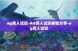 ag真人试玩-AG真人试玩体验分享-ag真人试玩