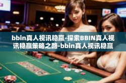 bbin真人视讯稳赢-探索BBIN真人视讯稳赢策略之路-bbin真人视讯稳赢