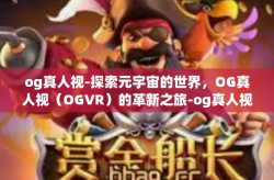 og真人视-探索元宇宙的世界，OG真人视（OGVR）的革新之旅-og真人视