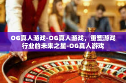 OG真人游戏-OG真人游戏，重塑游戏行业的未来之星-OG真人游戏
