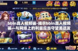 bbin真人视频骗-揭示bbin真人视频骗—与网络上的利益应当守望美德发展出来荣耀的警醒-bbin真人视频骗