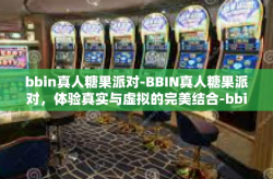 bbin真人糖果派对-BBIN真人糖果派对，体验真实与虚拟的完美结合-bbin真人糖果派对