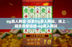 og真人网站-探索Og真人网站，线上娱乐的新领域-og真人网站