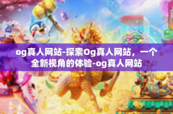 og真人网站-探索Og真人网站，一个全新视角的体验-og真人网站