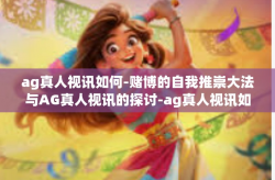 ag真人视讯如何-赌博的自我推崇大法与AG真人视讯的探讨-ag真人视讯如何