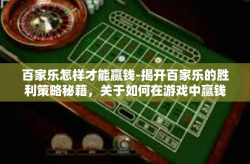 百家乐怎样才能赢钱-揭开百家乐的胜利策略秘籍，关于如何在游戏中赢钱的经验探讨-百家乐怎样才能赢钱