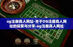og注册真人网址-关于OG注册真人网址的探索与分享-og注册真人网址