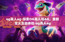 og真人ag-探索OG真人与AG，重新定义互动体验-og真人ag