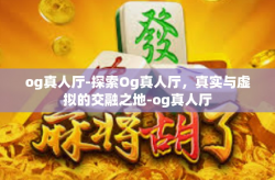 og真人厅-探索Og真人厅，真实与虚拟的交融之地-og真人厅