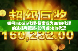 如何当bbin代理-探索成为BBIN代理的途径和策略-如何当bbin代理