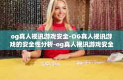 og真人视讯游戏安全-OG真人视讯游戏的安全性分析-og真人视讯游戏安全
