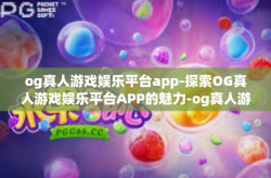 og真人游戏娱乐平台app-探索OG真人游戏娱乐平台APP的魅力-og真人游戏娱乐平台app