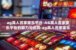 ag真人百家家乐平台-AG真人百家家乐平台的魅力与优势-ag真人百家家乐平台