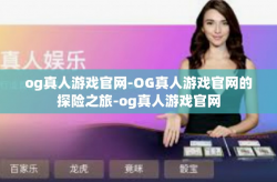 og真人游戏官网-OG真人游戏官网的探险之旅-og真人游戏官网