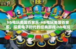 hb电玩美国百家乐-HB电玩美国百家乐，探索电子时代的经典游戏-hb电玩美国百家乐