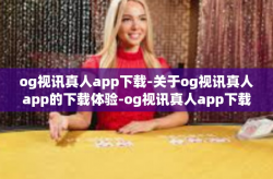 og视讯真人app下载-关于og视讯真人app的下载体验-og视讯真人app下载