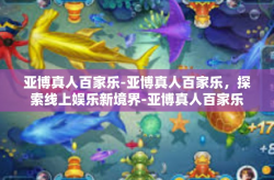 亚博真人百家乐-亚博真人百家乐，探索线上娱乐新境界-亚博真人百家乐
