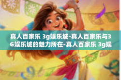 真人百家乐 3g娱乐城-真人百家乐与3G娱乐城的魅力所在-真人百家乐 3g娱乐城