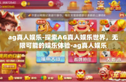 ag真人娱乐-探索AG真人娱乐世界，无限可能的娱乐体验-ag真人娱乐